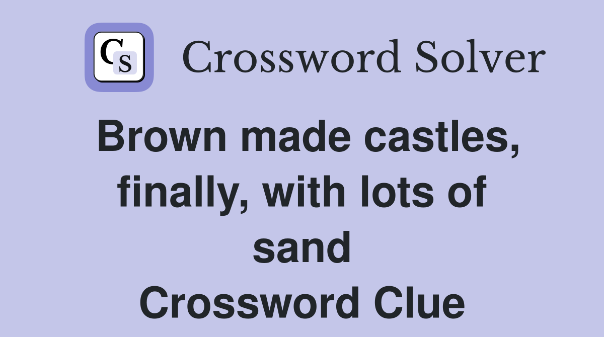 Brown made castles, finally, with lots of sand Crossword Clue Answers Crossword Solver
